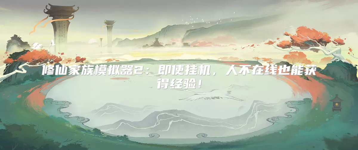 修仙家族模拟器2:即使挂机,人不在线也能获得经验!