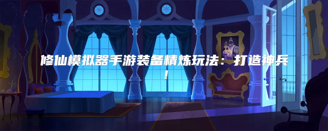 修仙模拟器手游装备精炼玩法:打造神兵!