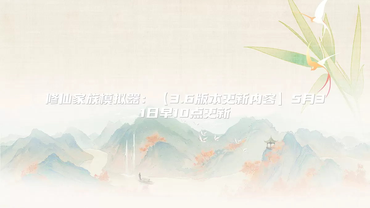 修仙家族模拟器：【3.6版本更新内容】5月31日早10点更新