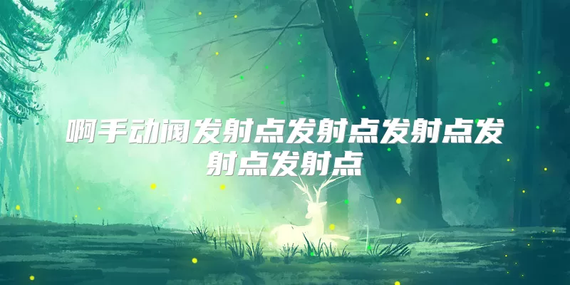 啊手动阀发射点发射点发射点发射点发射点
