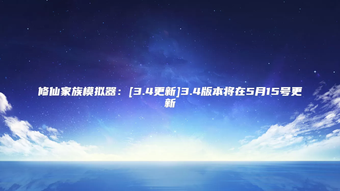 修仙家族模拟器：[3.4更新]3.4版本将在5月15号更新